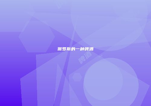 俄罗斯的一种啤酒
