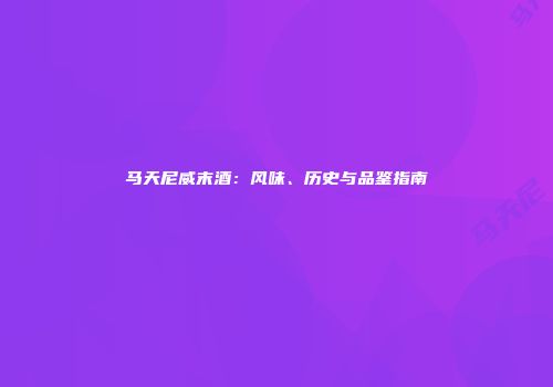 马天尼威末酒：风味、历史与品鉴指南