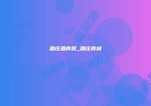 酒庄酒商贸_酒庄商城
