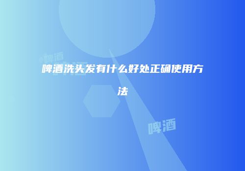 啤酒洗头发有什么好处正确使用方法