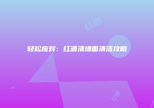 轻松应对：红酒渍墙面清洁攻略