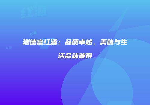 瑞德富红酒：品质卓越，美味与生活品味兼得