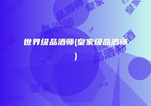 世界级品酒师(皇家级品酒师)