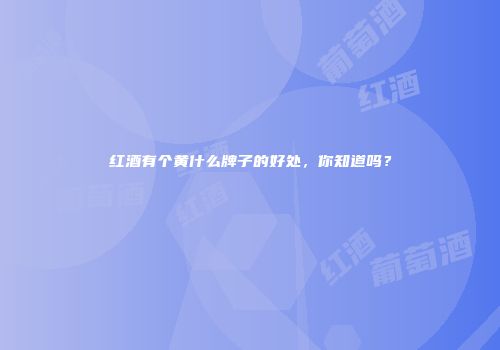 红酒有个黄什么牌子的好处，你知道吗？