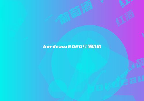 bordeaux2020红酒价格