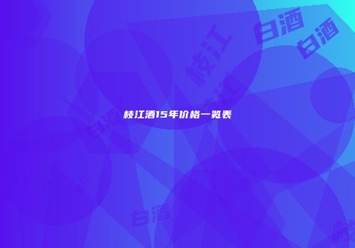 枝江酒15年价格一览表
