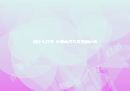 是什么红酒-南澳赤霞珠葡萄酒价格