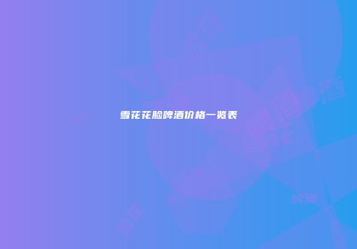 雪花花脸啤酒价格一览表