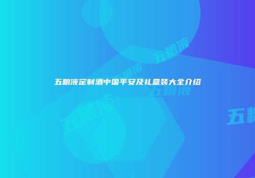 五粮液定制酒中国平安及礼盒装大全介绍