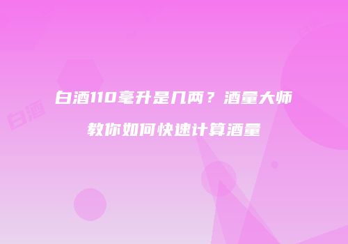 白酒110毫升是几两？酒量大师教你如何快速计算酒量