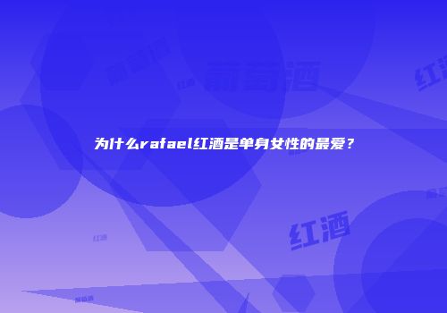 为什么rafael红酒是单身女性的最爱？