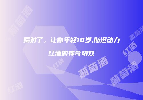 喝对了，让你年轻10岁,斯坦动力红酒的神奇功效