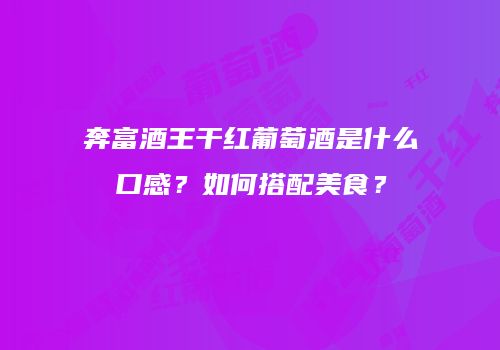 奔富酒王干红葡萄酒是什么口感？如何搭配美食？