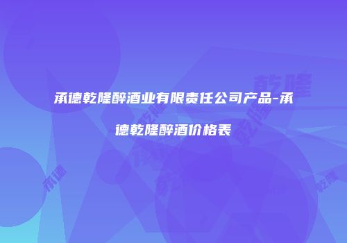 承德乾隆醉酒业有限责任公司产品-承德乾隆醉酒价格表