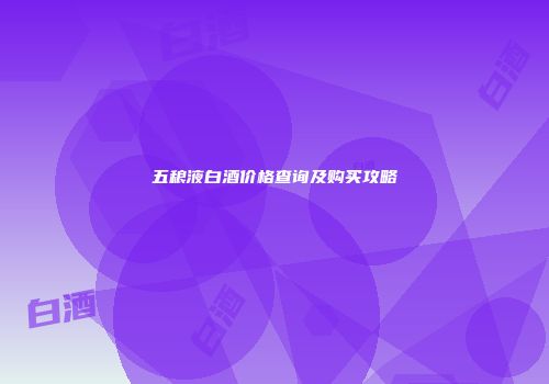 五稂液白酒价格查询及购买攻略