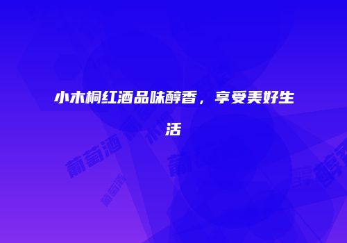 小木桐红酒品味醇香，享受美好生活