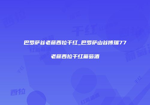 巴罗萨谷老藤西拉干红_巴罗萨山谷博瑞77老藤西拉干红葡萄酒