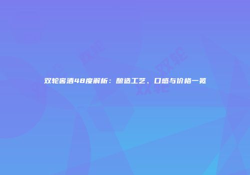 双轮窖酒48度解析：酿造工艺、口感与价格一览