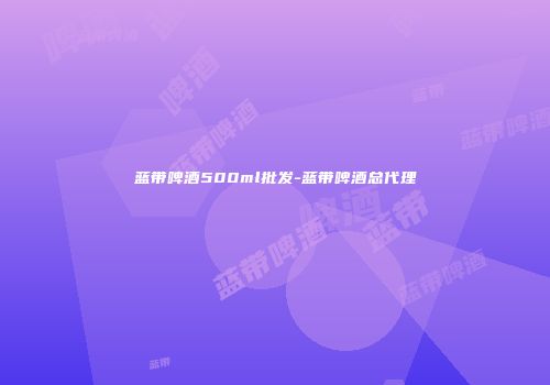 蓝带啤酒500ml批发-蓝带啤酒总代理