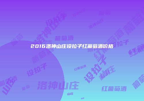 2016洛神山庄设拉子红葡萄酒价格