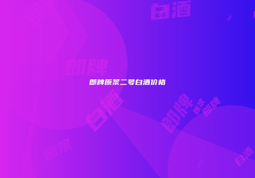 郎牌原浆二号白酒价格
