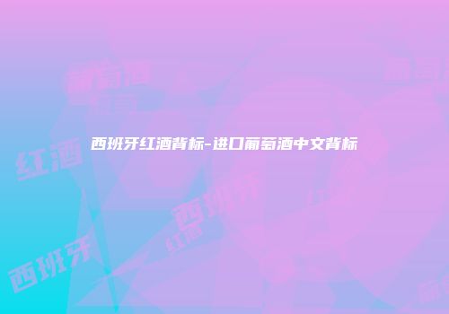 西班牙红酒背标-进口葡萄酒中文背标