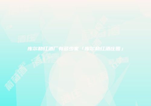 库尔勒红酒厂有多少家「库尔勒红酒庄园」
