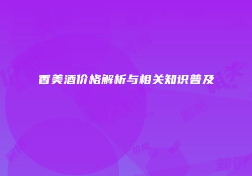 香美酒价格解析与相关知识普及