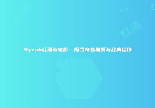 Syrah红酒与电影：探寻奇妙联系与经典佳作