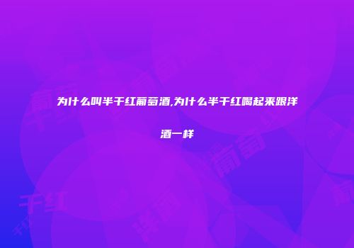 为什么叫半干红葡萄酒,为什么半干红喝起来跟洋酒一样