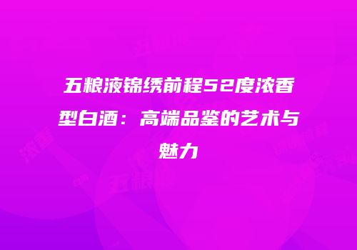 五粮液锦绣前程52度浓香型白酒：高端品鉴的艺术与魅力