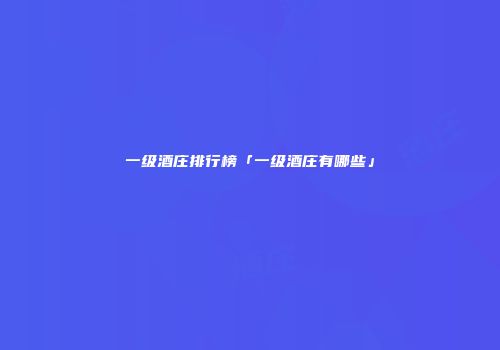 一级酒庄排行榜「一级酒庄有哪些」