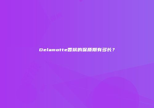 Delamotte香槟的保质期有多长？