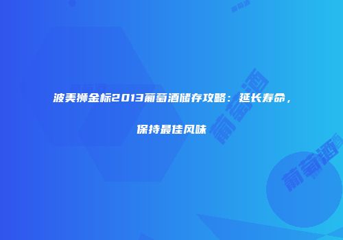 波美狮金标2013葡萄酒储存攻略：延长寿命，保持最佳风味