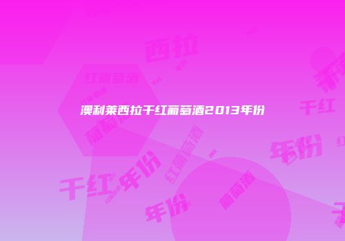 澳利莱西拉干红葡萄酒2013年份