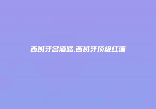 西班牙名酒路,西班牙顶级红酒