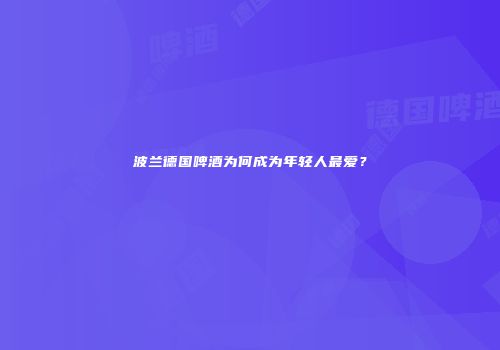 波兰德国啤酒为何成为年轻人最爱？