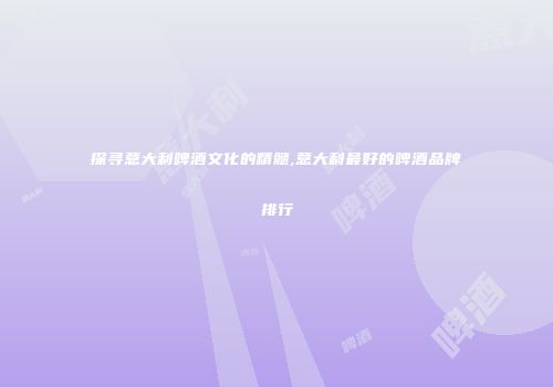 探寻意大利啤酒文化的精髓,意大利最好的啤酒品牌排行