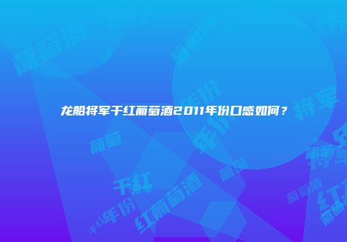 龙船将军干红葡萄酒2011年份口感如何？
