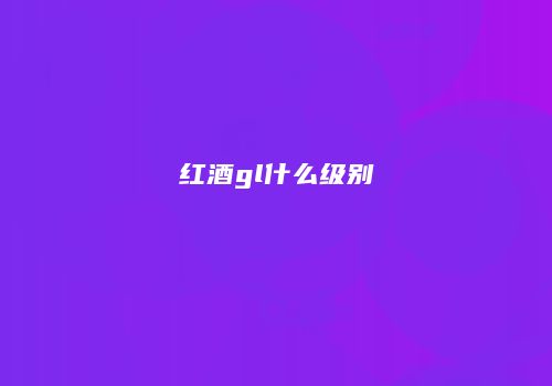 红酒gl什么级别
