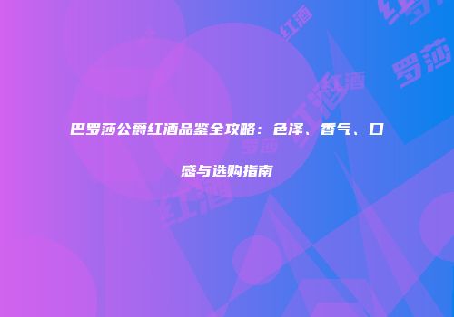 巴罗莎公爵红酒品鉴全攻略：色泽、香气、口感与选购指南