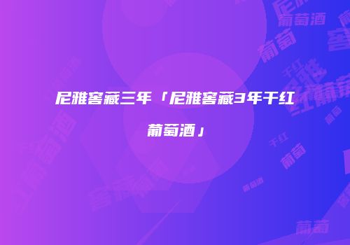 尼雅窖藏三年「尼雅窖藏3年干红葡萄酒」