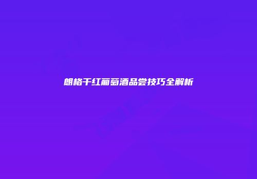 朗格干红葡萄酒品尝技巧全解析