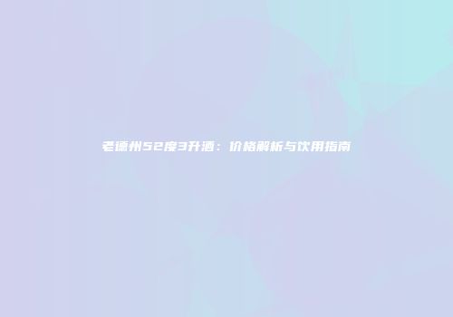 老德州52度3升酒：价格解析与饮用指南