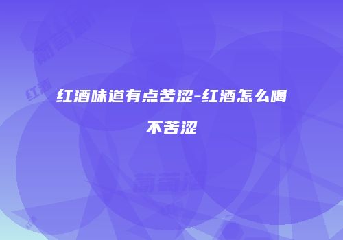红酒味道有点苦涩-红酒怎么喝不苦涩