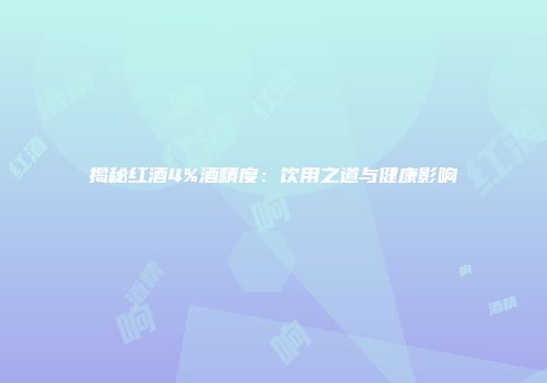 揭秘红酒4%酒精度：饮用之道与健康影响