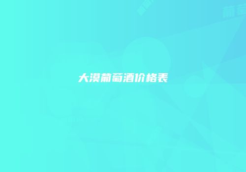 大漠葡萄酒价格表