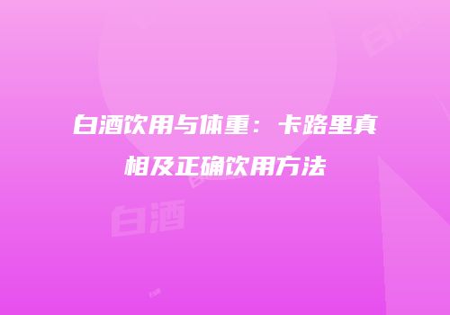 白酒饮用与体重：卡路里真相及正确饮用方法