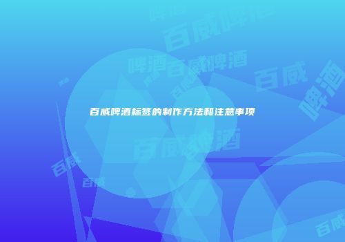 百威啤酒标签的制作方法和注意事项