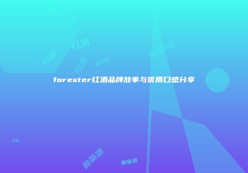 forester红酒品牌故事与优质口感分享